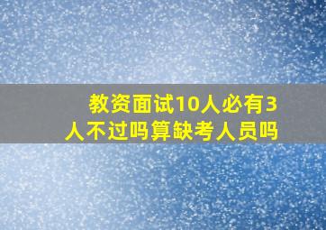 教资面试10人必有3人不过吗算缺考人员吗