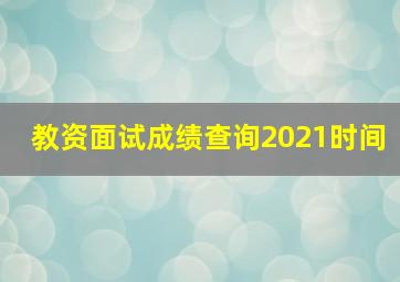 教资面试成绩查询2021时间