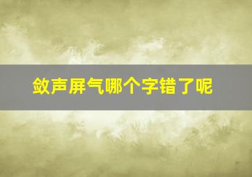 敛声屏气哪个字错了呢