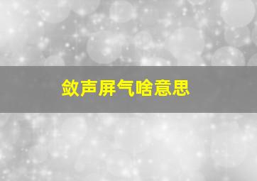 敛声屏气啥意思