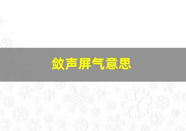 敛声屏气意思