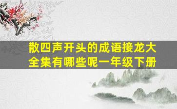 散四声开头的成语接龙大全集有哪些呢一年级下册