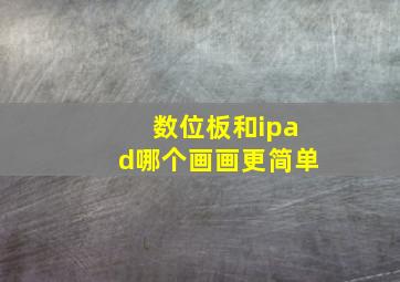 数位板和ipad哪个画画更简单