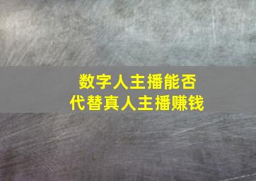 数字人主播能否代替真人主播赚钱