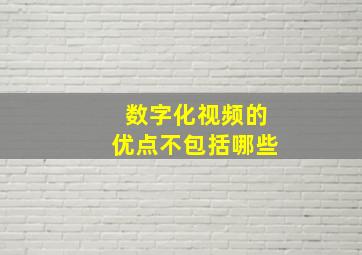 数字化视频的优点不包括哪些