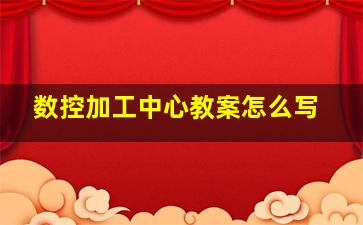 数控加工中心教案怎么写