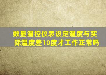 数显温控仪表设定温度与实际温度差10度才工作正常吗