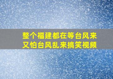 整个福建都在等台风来又怕台风乱来搞笑视频