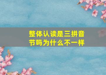 整体认读是三拼音节吗为什么不一样