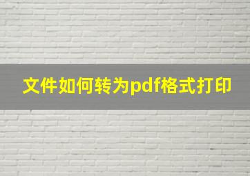 文件如何转为pdf格式打印