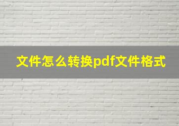 文件怎么转换pdf文件格式