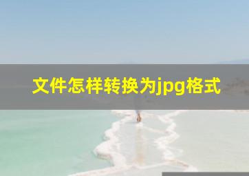 文件怎样转换为jpg格式