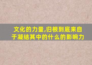 文化的力量,归根到底来自于凝结其中的什么的影响力