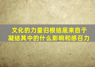 文化的力量归根结底来自于凝结其中的什么影响和感召力