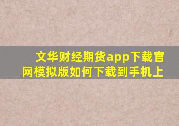 文华财经期货app下载官网模拟版如何下载到手机上