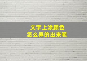 文字上涂颜色怎么弄的出来呢