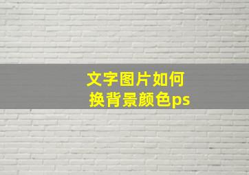 文字图片如何换背景颜色ps