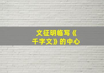 文征明临写《千字文》的中心