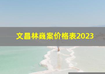 文昌林巍案价格表2023