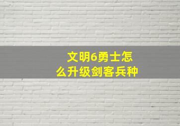 文明6勇士怎么升级剑客兵种