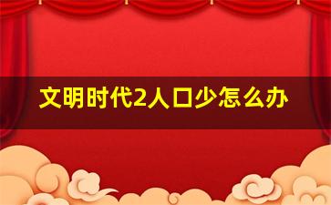 文明时代2人口少怎么办