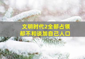 文明时代2全部占领却不和谈加自己人口