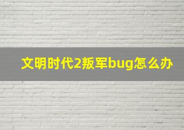 文明时代2叛军bug怎么办