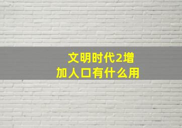 文明时代2增加人口有什么用