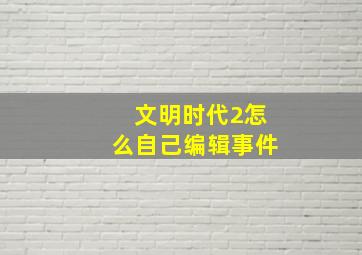 文明时代2怎么自己编辑事件