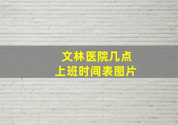 文林医院几点上班时间表图片