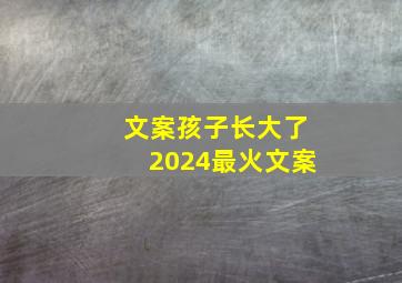 文案孩子长大了2024最火文案