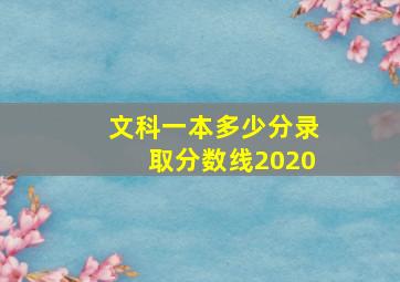 文科一本多少分录取分数线2020