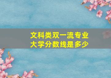 文科类双一流专业大学分数线是多少