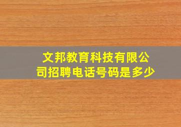 文邦教育科技有限公司招聘电话号码是多少