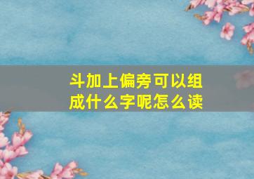 斗加上偏旁可以组成什么字呢怎么读