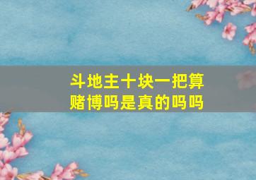 斗地主十块一把算赌博吗是真的吗吗