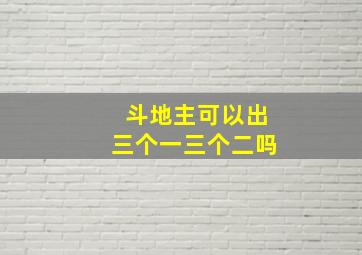 斗地主可以出三个一三个二吗