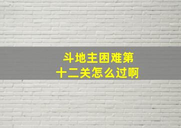 斗地主困难第十二关怎么过啊