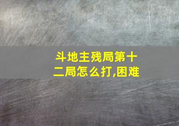 斗地主残局第十二局怎么打,困难