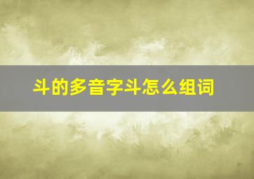 斗的多音字斗怎么组词