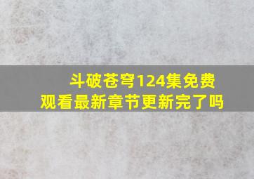 斗破苍穹124集免费观看最新章节更新完了吗