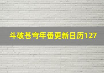 斗破苍穹年番更新日历127