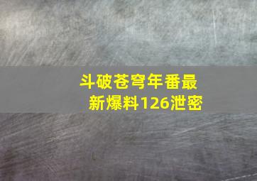 斗破苍穹年番最新爆料126泄密