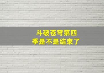 斗破苍穹第四季是不是结束了