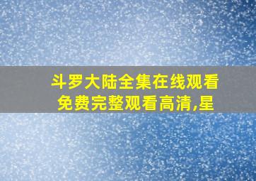 斗罗大陆全集在线观看免费完整观看高清,星