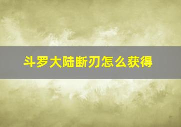 斗罗大陆断刃怎么获得