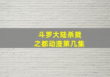 斗罗大陆杀戮之都动漫第几集