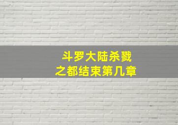 斗罗大陆杀戮之都结束第几章