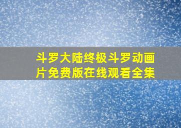 斗罗大陆终极斗罗动画片免费版在线观看全集