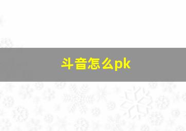 斗音怎么pk